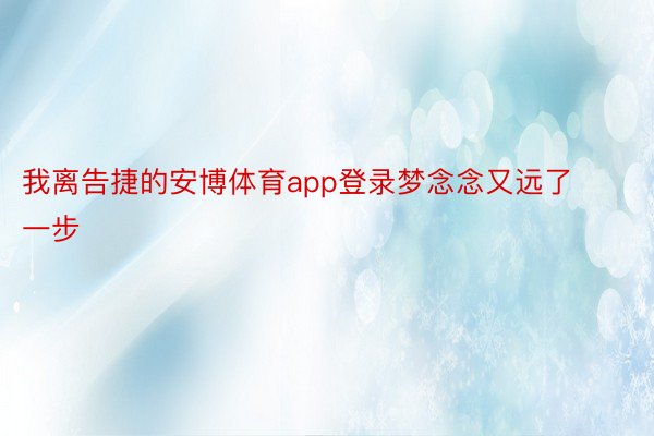 我离告捷的安博体育app登录梦念念又远了一步