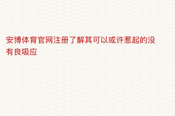 安博体育官网注册了解其可以或许惹起的没有良吸应