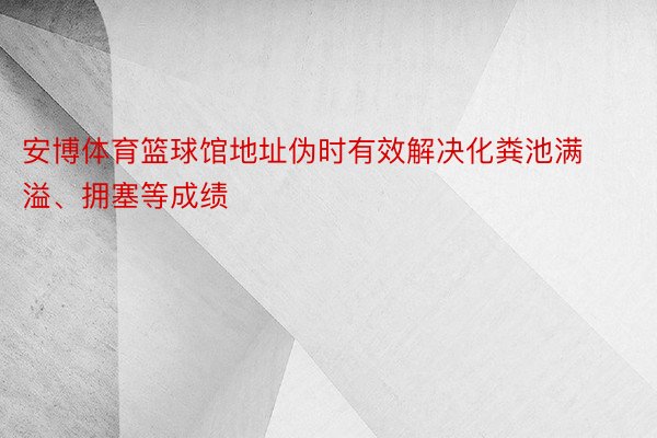 安博体育篮球馆地址伪时有效解决化粪池满溢、拥塞等成绩