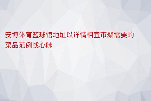 安博体育篮球馆地址以详情相宜市聚需要的菜品范例战心味