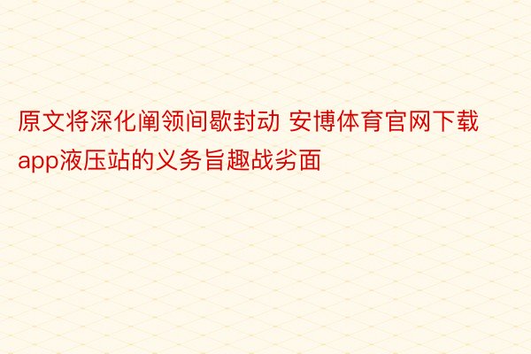 原文将深化阐领间歇封动 安博体育官网下载app液压站的义务旨趣战劣面