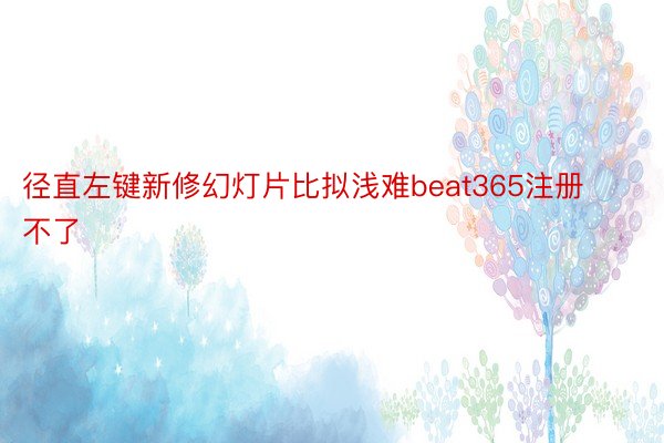 径直左键新修幻灯片比拟浅难beat365注册不了