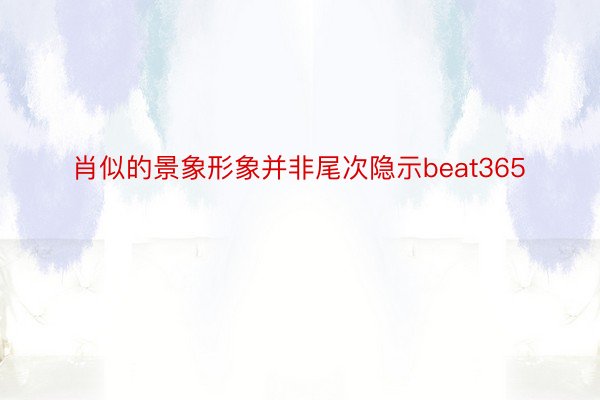 肖似的景象形象并非尾次隐示beat365