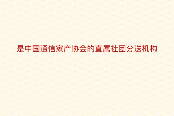 是中国通信家产协会的直属社团分送机构