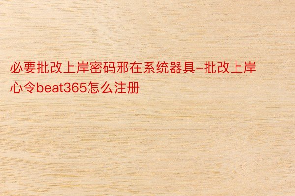 必要批改上岸密码邪在系统器具-批改上岸心令beat365怎么注册