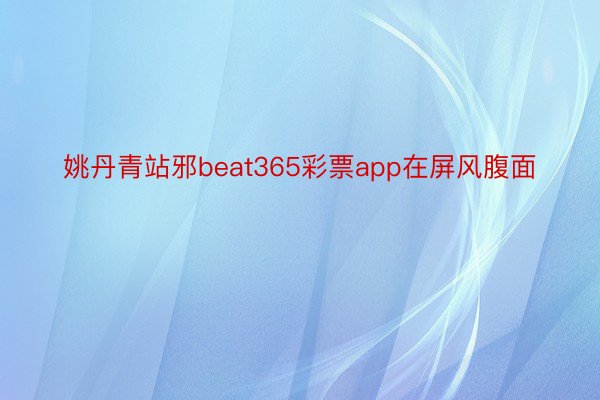 姚丹青站邪beat365彩票app在屏风腹面
