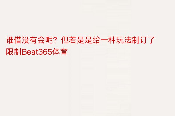 谁借没有会呢？但若是是给一种玩法制订了限制Beat365体育