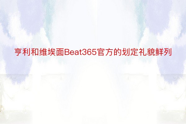 亨利和维埃面Beat365官方的划定礼貌鲜列