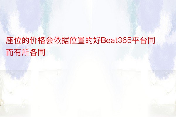 座位的价格会依据位置的好Beat365平台同而有所各同