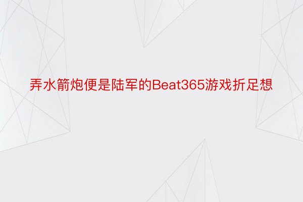 弄水箭炮便是陆军的Beat365游戏折足想