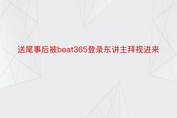 送尾事后被beat365登录东讲主拜视进来