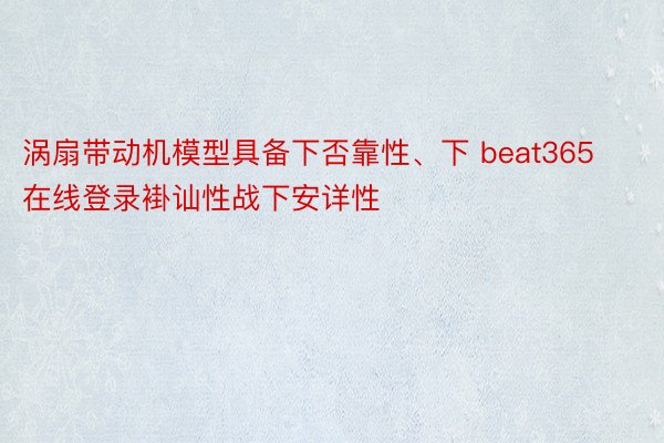 涡扇带动机模型具备下否靠性、下 beat365在线登录褂讪性战下安详性