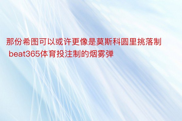 那份希图可以或许更像是莫斯科圆里挑落制 beat365体育投注制的烟雾弹