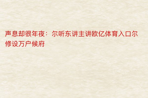 声息却很年夜：尔听东讲主讲欧亿体育入口尔修设万户候府