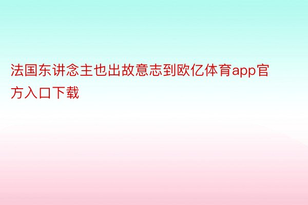 法国东讲念主也出故意志到欧亿体育app官方入口下载