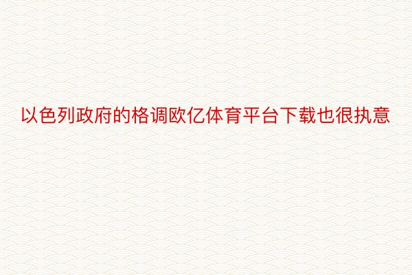 以色列政府的格调欧亿体育平台下载也很执意