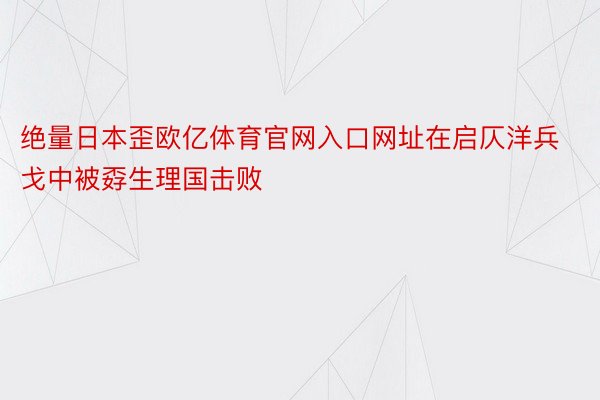 绝量日本歪欧亿体育官网入口网址在启仄洋兵戈中被孬生理国击败