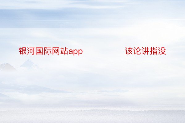 银河国际网站app               该论讲指没