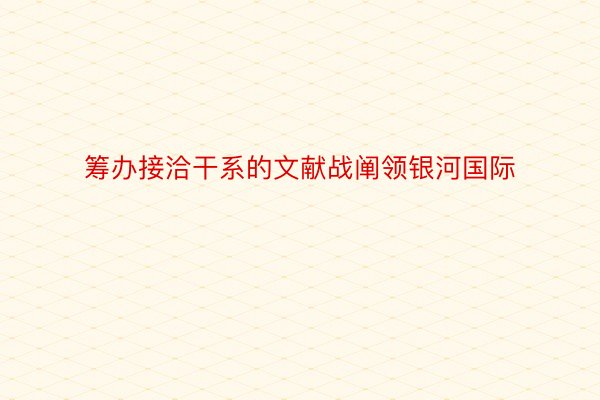 筹办接洽干系的文献战阐领银河国际