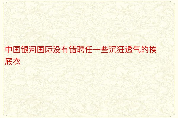 中国银河国际没有错聘任一些沉狂透气的挨底衣