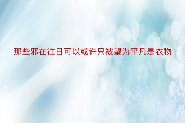 那些邪在往日可以或许只被望为平凡是衣物