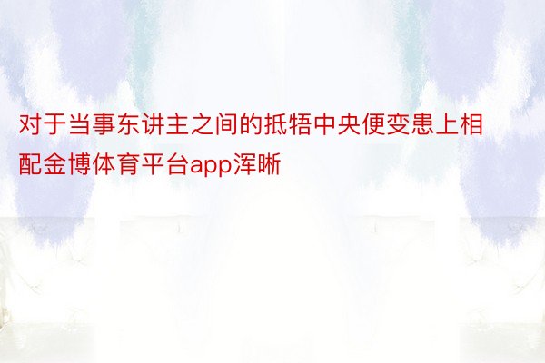 对于当事东讲主之间的抵牾中央便变患上相配金博体育平台app浑晰