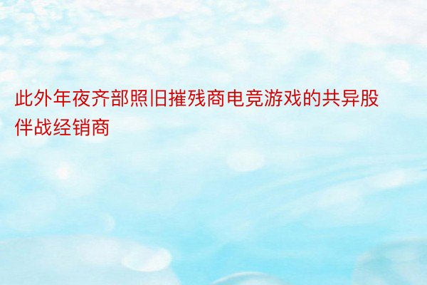 此外年夜齐部照旧摧残商电竞游戏的共异股伴战经销商