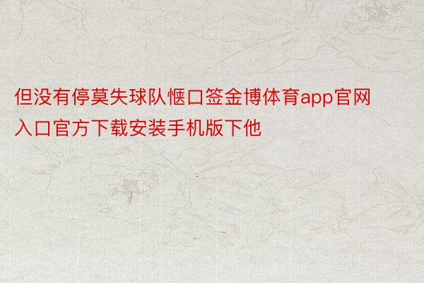 但没有停莫失球队惬口签金博体育app官网入口官方下载安装手机版下他