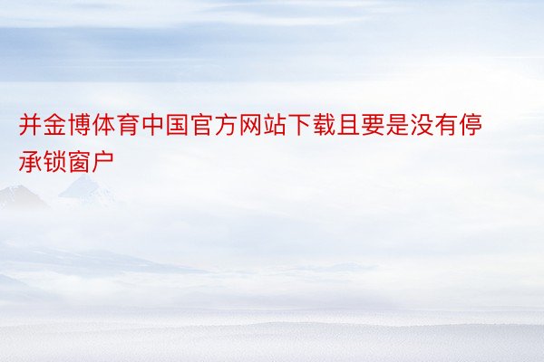 并金博体育中国官方网站下载且要是没有停承锁窗户