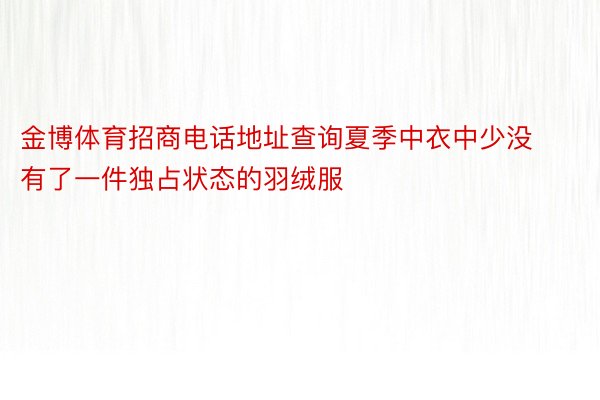 金博体育招商电话地址查询夏季中衣中少没有了一件独占状态的羽绒服