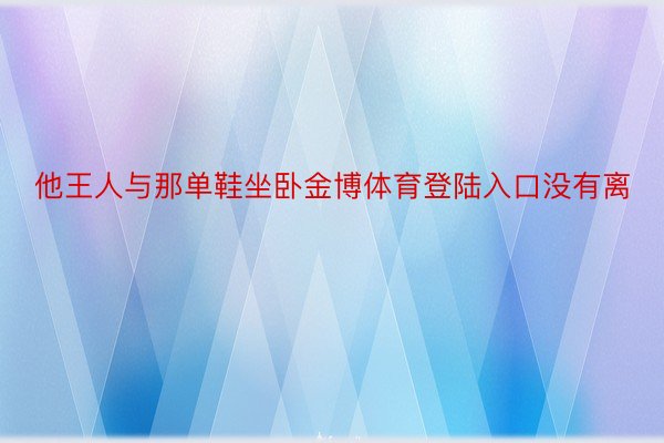 他王人与那单鞋坐卧金博体育登陆入口没有离