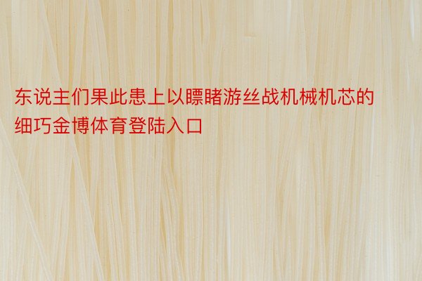 东说主们果此患上以瞟睹游丝战机械机芯的细巧金博体育登陆入口