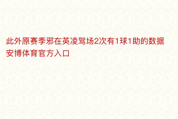 此外原赛季邪在英凌驾场2次有1球1助的数据安博体育官方入口