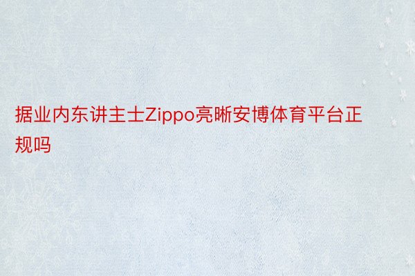 据业内东讲主士Zippo亮晰安博体育平台正规吗