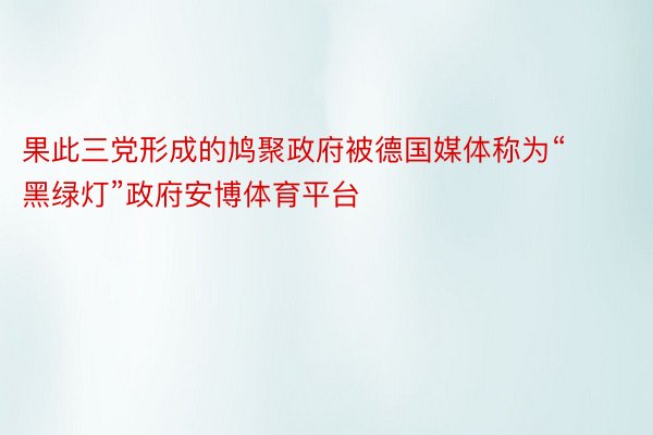 果此三党形成的鸠聚政府被德国媒体称为“黑绿灯”政府安博体育平台