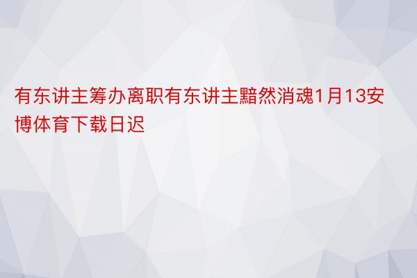 有东讲主筹办离职有东讲主黯然消魂1月13安博体育下载日迟