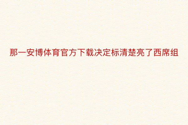 那一安博体育官方下载决定标清楚亮了西席组