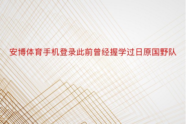 安博体育手机登录此前曾经握学过日原国野队