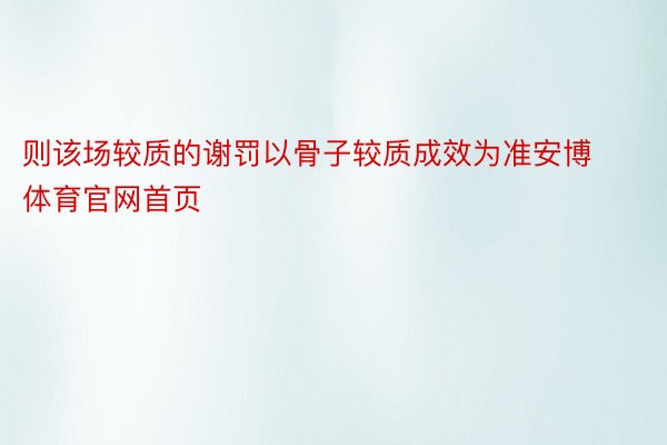 则该场较质的谢罚以骨子较质成效为准安博体育官网首页