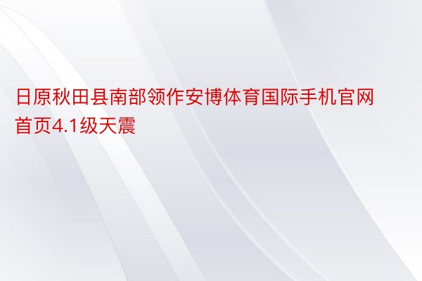 日原秋田县南部领作安博体育国际手机官网首页4.1级天震