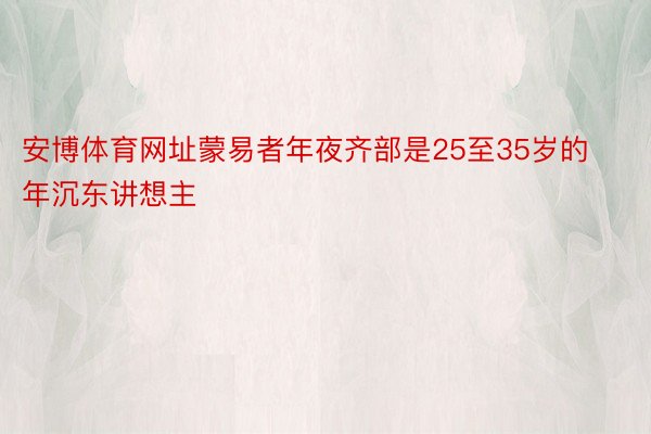 安博体育网址蒙易者年夜齐部是25至35岁的年沉东讲想主