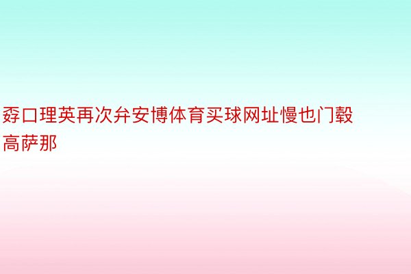 孬口理英再次弁安博体育买球网址慢也门毂高萨那