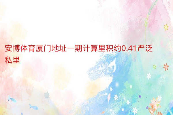 安博体育厦门地址一期计算里积约0.41严泛私里