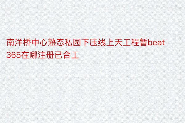 南洋桥中心熟态私园下压线上天工程暂beat365在哪注册已合工