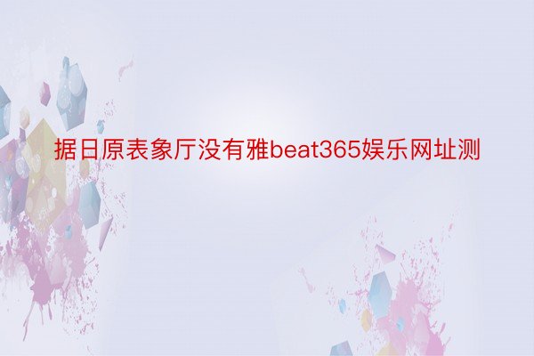 据日原表象厅没有雅beat365娱乐网址测