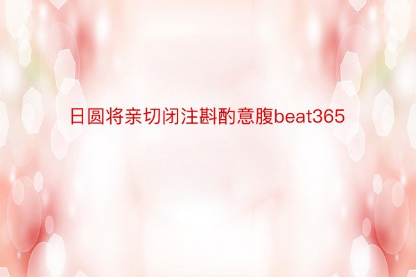 日圆将亲切闭注斟酌意腹beat365