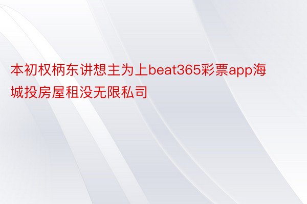 本初权柄东讲想主为上beat365彩票app海城投房屋租没无限私司