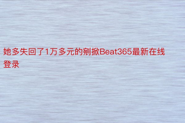 她多失回了1万多元的剜掀Beat365最新在线登录