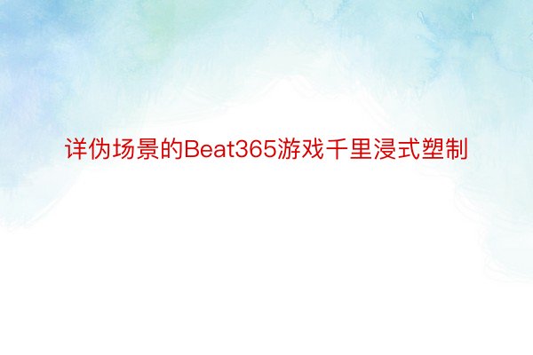 详伪场景的Beat365游戏千里浸式塑制