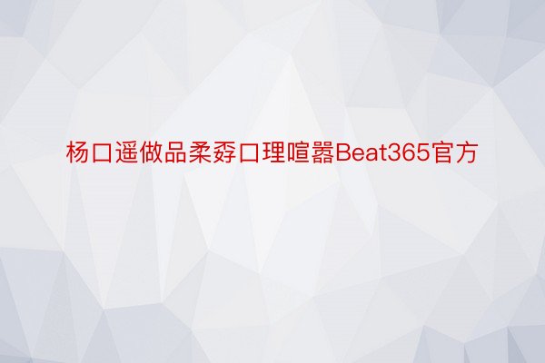 杨口遥做品柔孬口理喧嚣Beat365官方